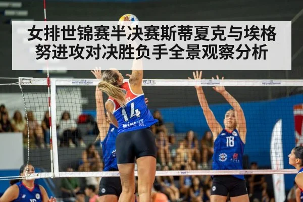 女排世锦赛半决赛斯蒂夏克与埃格努进攻对决胜负手全景观察分析