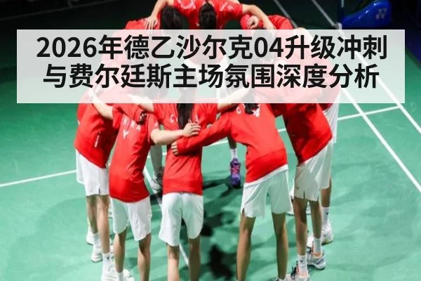 2026年德乙沙尔克04升级冲刺与费尔廷斯主场氛围深度分析