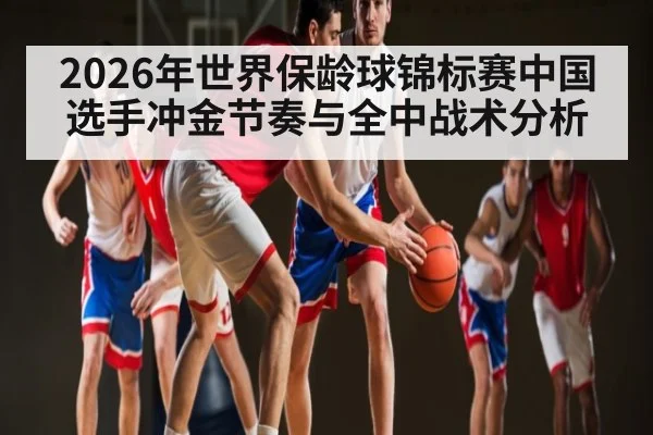 2026年世界保龄球锦标赛中国选手冲金节奏与全中战术分析